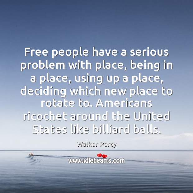 Free people have a serious problem with place, being in a place, Walker Percy Picture Quote