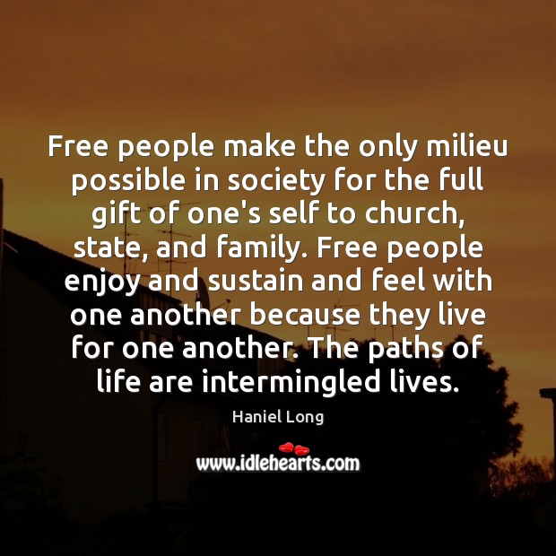 Free people make the only milieu possible in society for the full Haniel Long Picture Quote