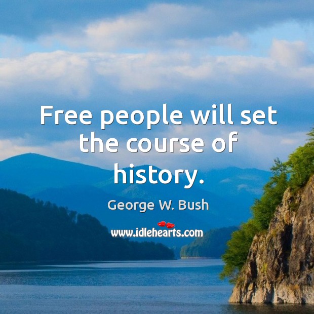 Free people will set the course of history. George W. Bush Picture Quote