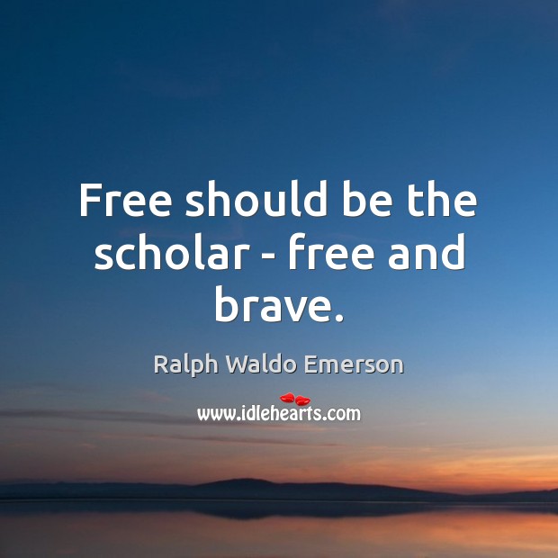 Free should be the scholar – free and brave. Ralph Waldo Emerson Picture Quote