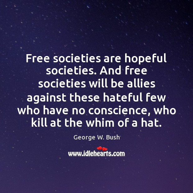 Free societies are hopeful societies. And free societies will be allies against George W. Bush Picture Quote