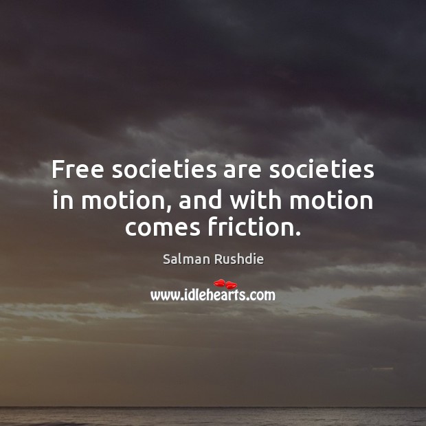 Free societies are societies in motion, and with motion comes friction. Salman Rushdie Picture Quote