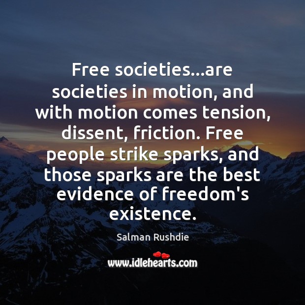 Free societies…are societies in motion, and with motion comes tension, dissent, Salman Rushdie Picture Quote