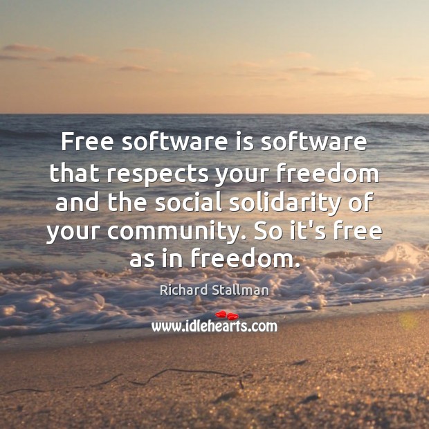 Free software is software that respects your freedom and the social solidarity 