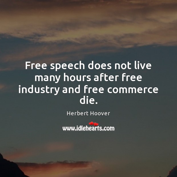 Free speech does not live many hours after free industry and free commerce die. 