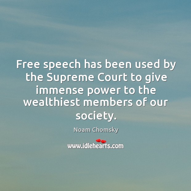 Free speech has been used by the Supreme Court to give immense Noam Chomsky Picture Quote