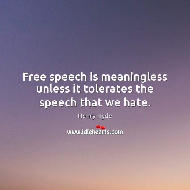 Free speech is meaningless unless it tolerates the speech that we hate. Henry Hyde Picture Quote