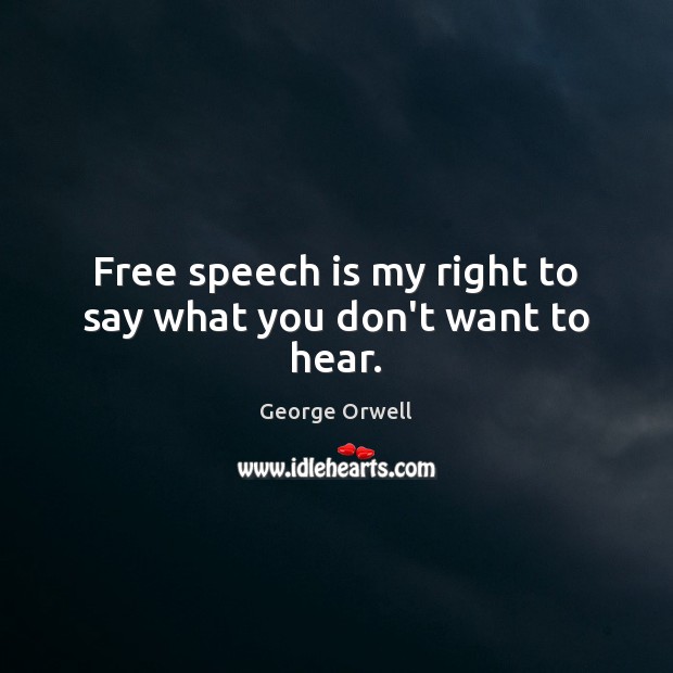 Free speech is my right to say what you don’t want to hear. Image
