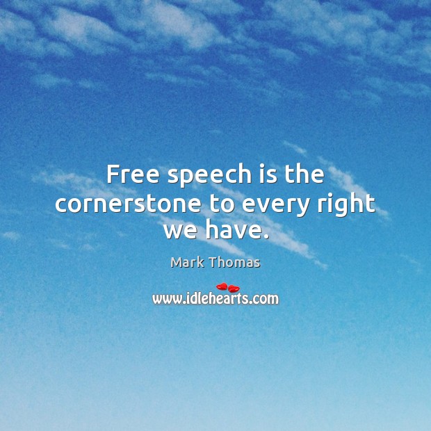 Free speech is the cornerstone to every right we have. Mark Thomas Picture Quote