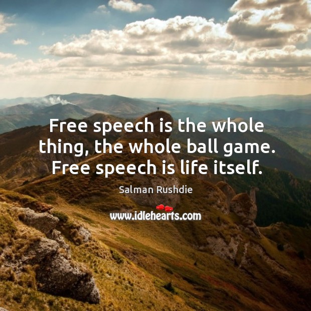 Free speech is the whole thing, the whole ball game. Free speech is life itself. Salman Rushdie Picture Quote