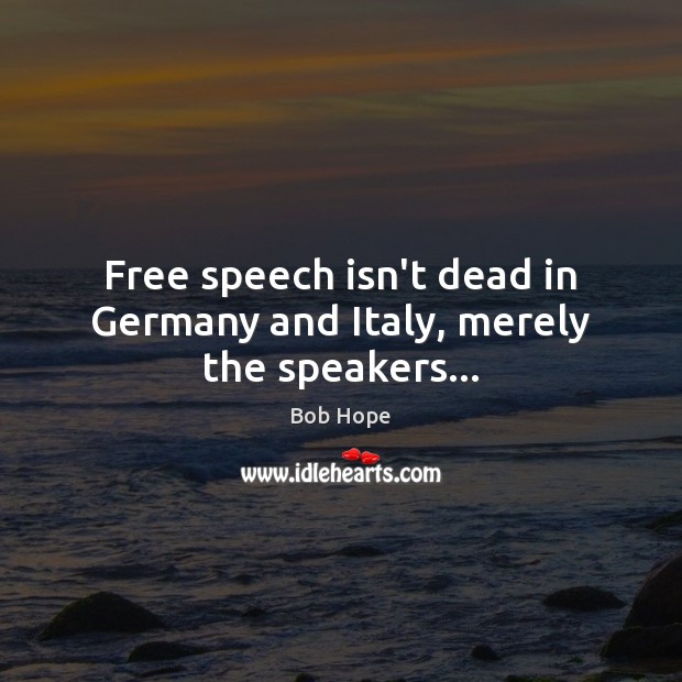 Free speech isn’t dead in Germany and Italy, merely the speakers… Bob Hope Picture Quote