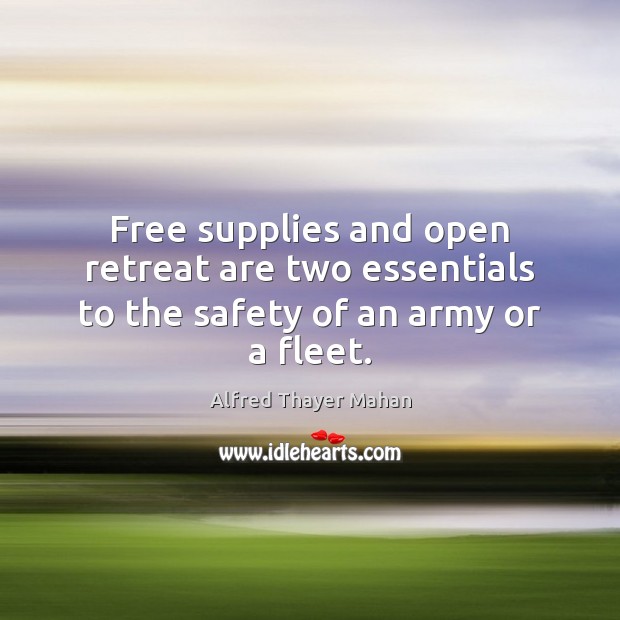 Free supplies and open retreat are two essentials to the safety of an army or a fleet. Alfred Thayer Mahan Picture Quote