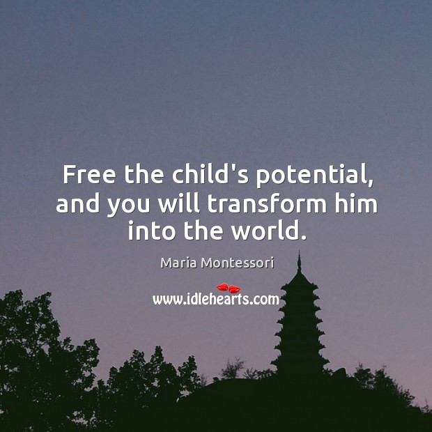 Free the child’s potential, and you will transform him into the world. Maria Montessori Picture Quote