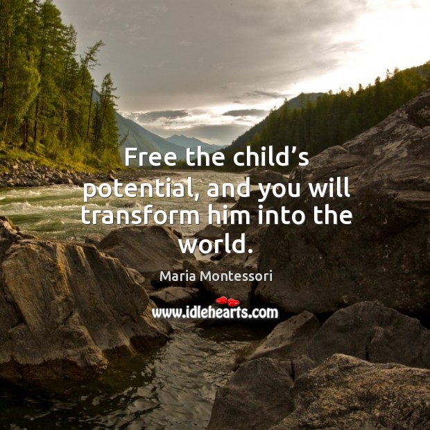 Free the child’s potential, and you will transform him into the world. Maria Montessori Picture Quote