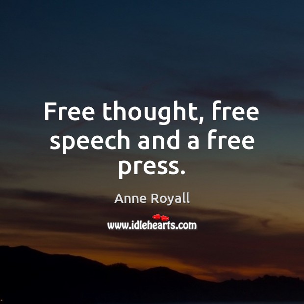 Free thought, free speech and a free press. Anne Royall Picture Quote