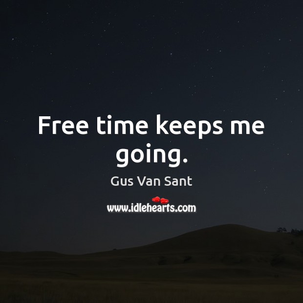 Free time keeps me going. Gus Van Sant Picture Quote