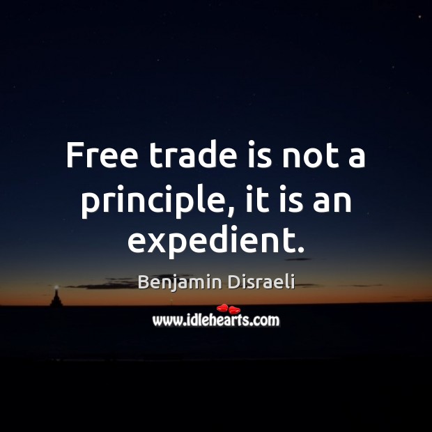 Free trade is not a principle, it is an expedient. Benjamin Disraeli Picture Quote