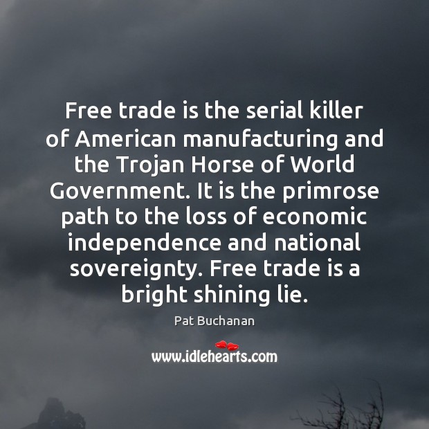 Free trade is the serial killer of American manufacturing and the Trojan Pat Buchanan Picture Quote