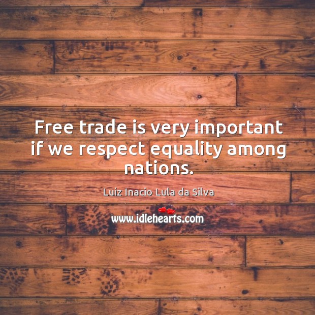 Free trade is very important if we respect equality among nations. Luiz Inacio Lula da Silva Picture Quote