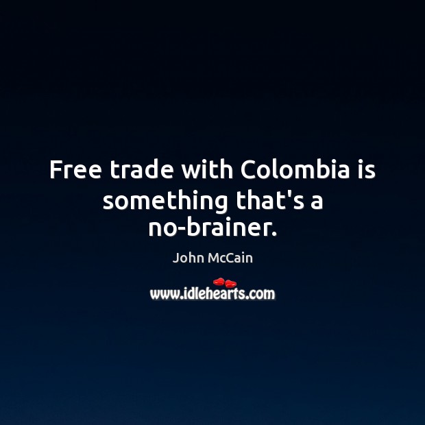 Free trade with Colombia is something that’s a no-brainer. John McCain Picture Quote