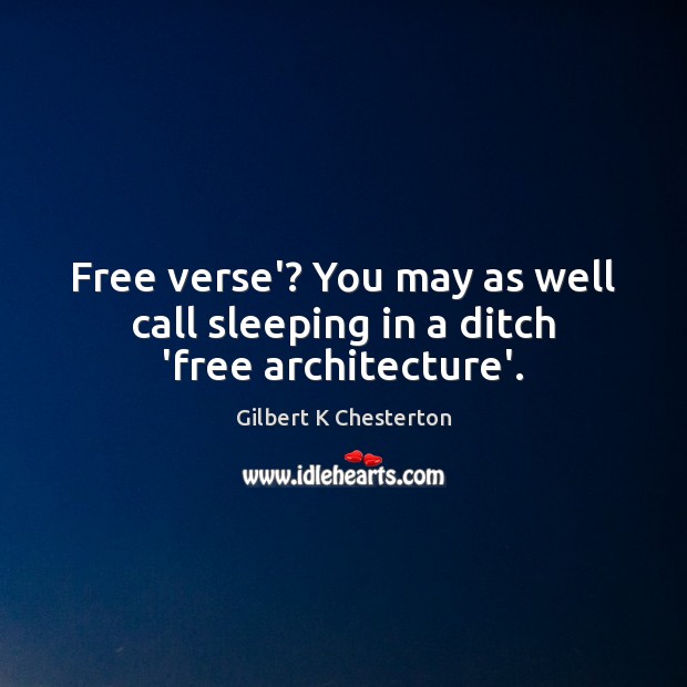 Free verse’? You may as well call sleeping in a ditch ‘free architecture’. Gilbert K Chesterton Picture Quote