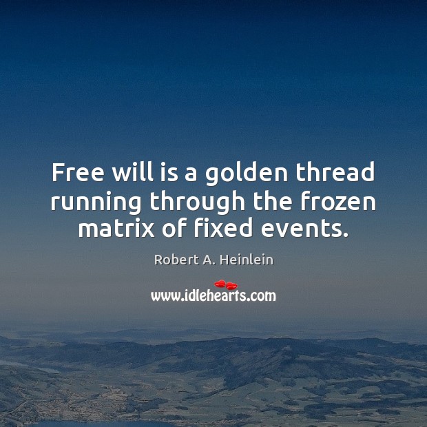 Free will is a golden thread running through the frozen matrix of fixed events. Robert A. Heinlein Picture Quote