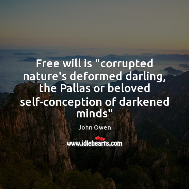 Free will is “corrupted nature’s deformed darling, the Pallas or beloved self-conception 