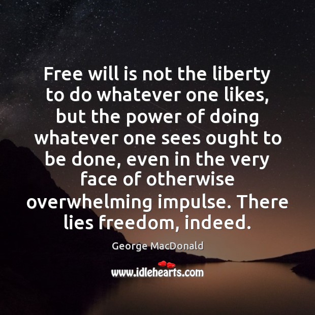 Free will is not the liberty to do whatever one likes, but George MacDonald Picture Quote