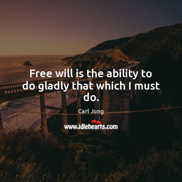 Free will is the ability to do gladly that which I must do. Carl Jung Picture Quote