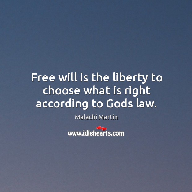 Free will is the liberty to choose what is right according to Gods law. Malachi Martin Picture Quote
