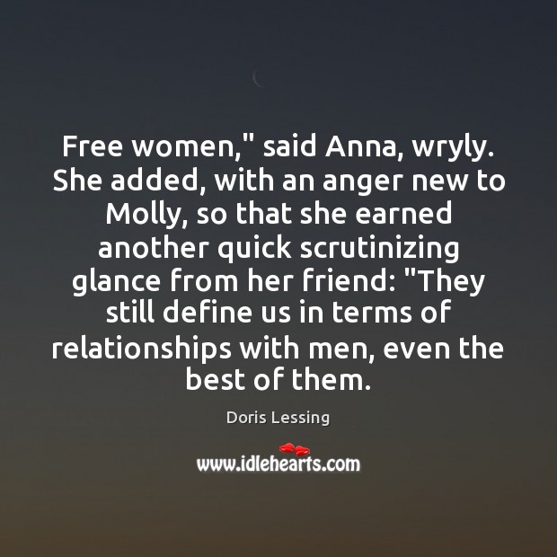 Free women,” said Anna, wryly. She added, with an anger new to Doris Lessing Picture Quote