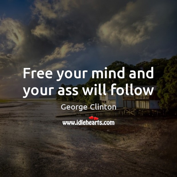 Free your mind and your ass will follow Image