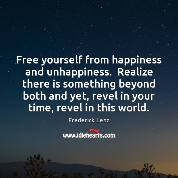 Free yourself from happiness and unhappiness.  Realize there is something beyond both Image