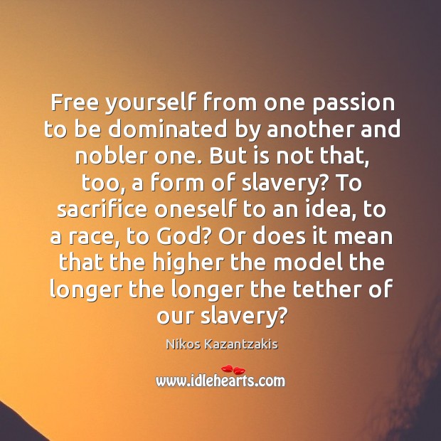 Free yourself from one passion to be dominated by another and nobler Nikos Kazantzakis Picture Quote