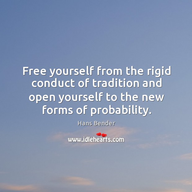 Free yourself from the rigid conduct of tradition and open yourself to the new forms of probability. Image