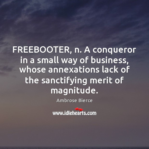 FREEBOOTER, n. A conqueror in a small way of business, whose annexations Ambrose Bierce Picture Quote