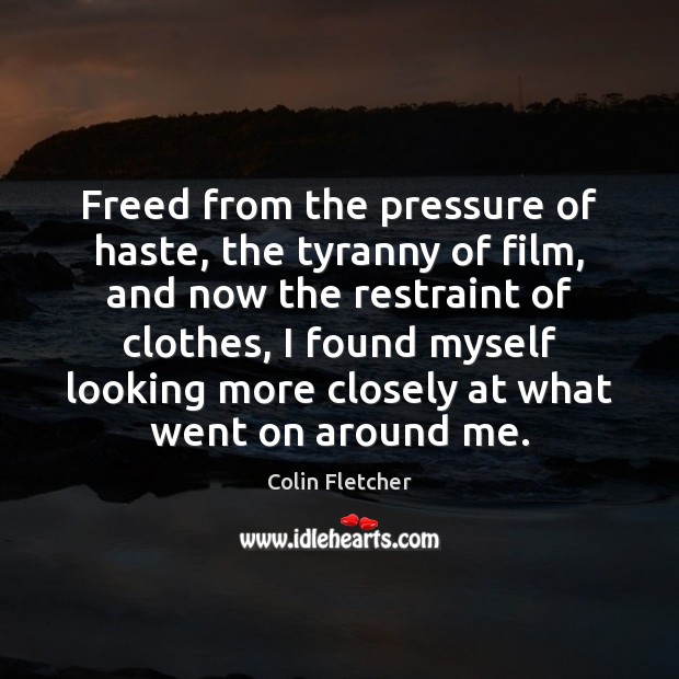 Freed from the pressure of haste, the tyranny of film, and now Colin Fletcher Picture Quote