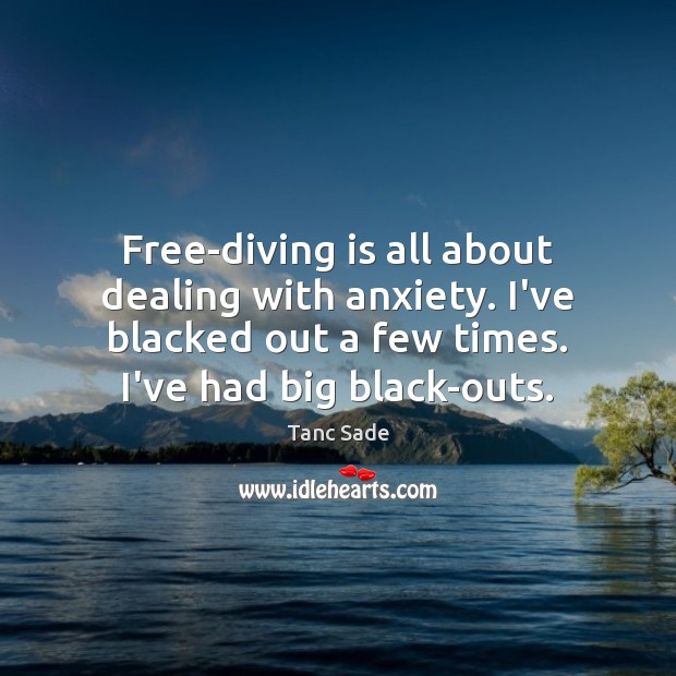 Free-diving is all about dealing with anxiety. I’ve blacked out a few Tanc Sade Picture Quote