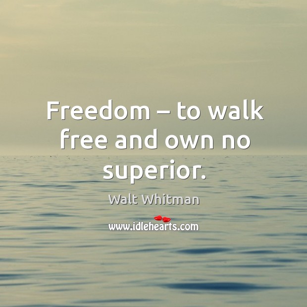 Freedom – to walk free and own no superior. Image