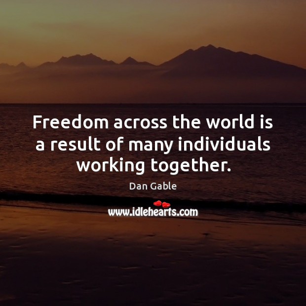 Freedom across the world is a result of many individuals working together. Dan Gable Picture Quote