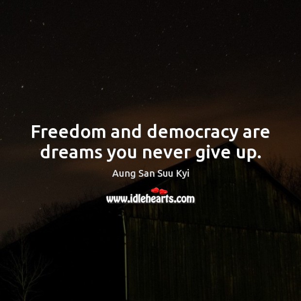 Freedom and democracy are dreams you never give up. Never Give Up Quotes Image