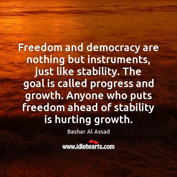 Freedom and democracy are nothing but instruments, just like stability. The goal Bashar Al Assad Picture Quote