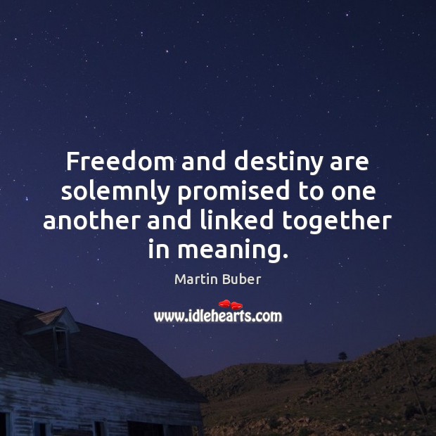 Freedom and destiny are solemnly promised to one another and linked together in meaning. Martin Buber Picture Quote