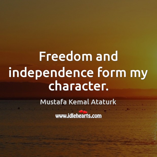 Freedom and independence form my character. Independence Quotes Image