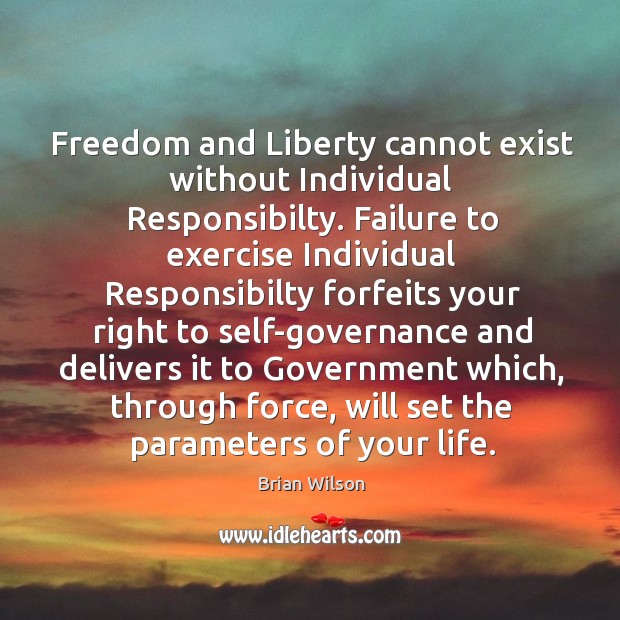 Freedom and Liberty cannot exist without Individual Responsibilty. Failure to exercise Individual Brian Wilson Picture Quote