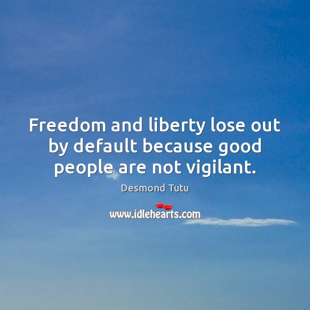 Freedom and liberty lose out by default because good people are not vigilant. Image