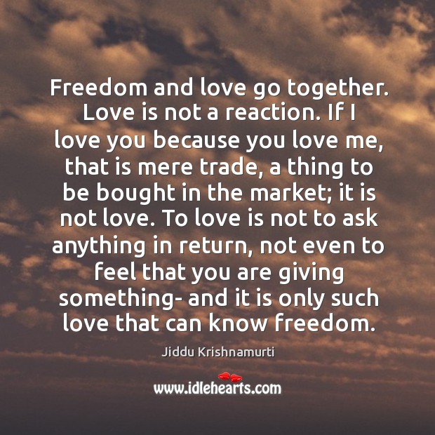 Freedom and love go together. Love is not a reaction. Jiddu Krishnamurti Picture Quote