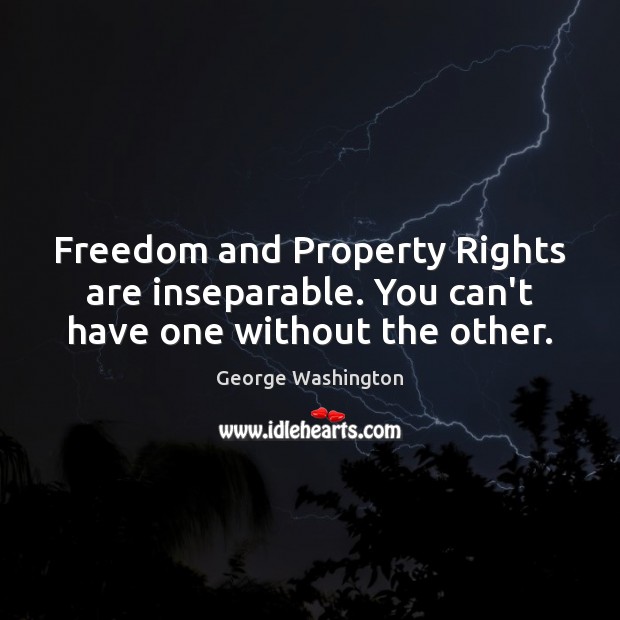 Freedom and Property Rights are inseparable. You can’t have one without the other. George Washington Picture Quote