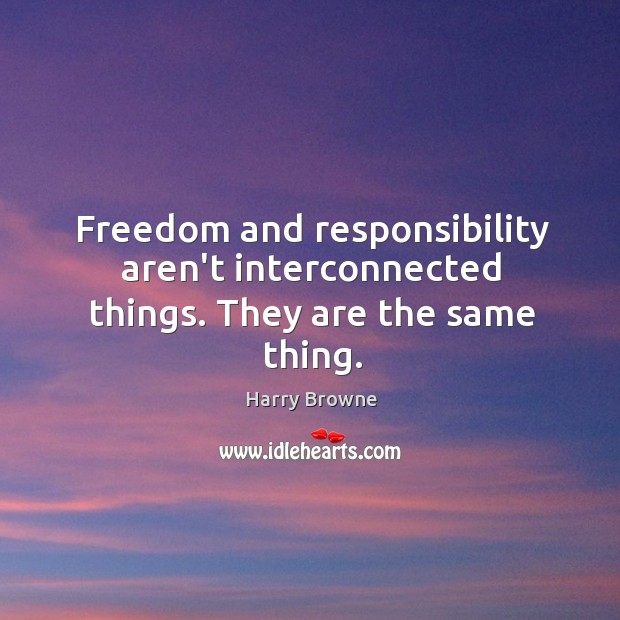 Freedom and responsibility aren’t interconnected things. They are the same thing. Harry Browne Picture Quote