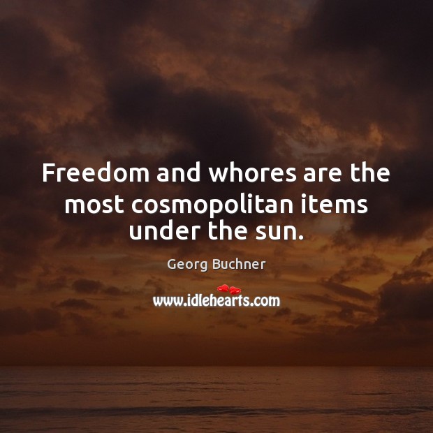 Freedom and whores are the most cosmopolitan items under the sun. Georg Buchner Picture Quote